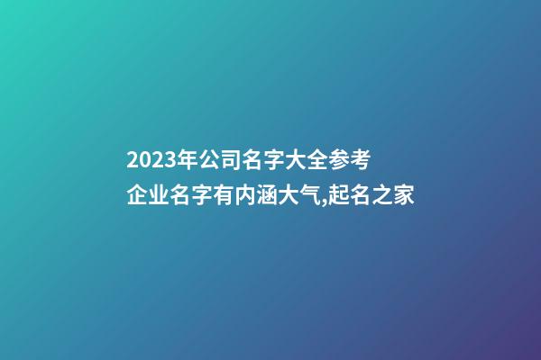 2023年公司名字大全参考 企业名字有内涵大气,起名之家